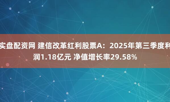 实盘配资网 建信改革红利股票A：2025年第三季度利润1.18亿元 净值增长率29.58%