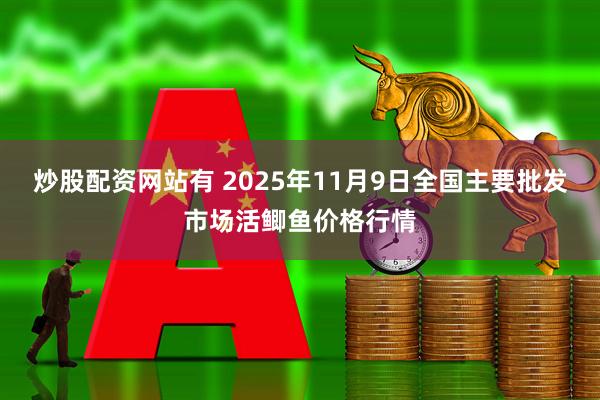 炒股配资网站有 2025年11月9日全国主要批发市场活鲫鱼价格行情