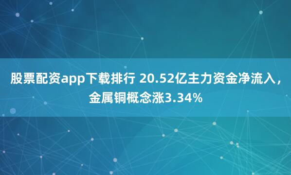 股票配资app下载排行 20.52亿主力资金净流入,金属铜概念涨3.34%