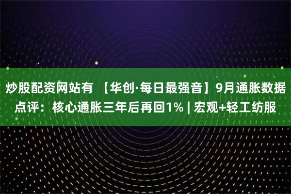 炒股配资网站有 【华创·每日最强音】9月通胀数据点评：核心通胀三年后再回1% | 宏观+轻工纺服