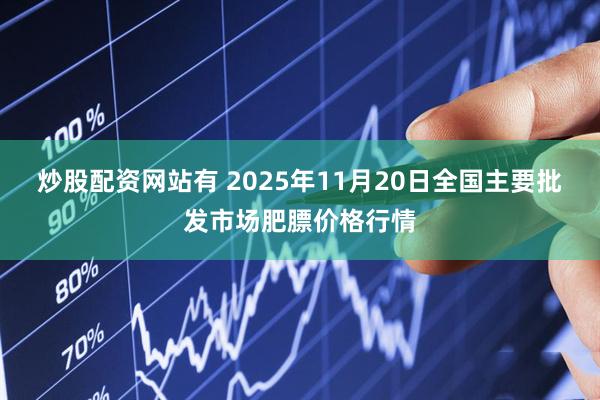 炒股配资网站有 2025年11月20日全国主要批发市场肥膘价格行情
