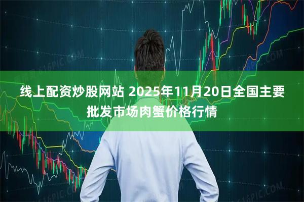 线上配资炒股网站 2025年11月20日全国主要批发市场肉蟹价格行情