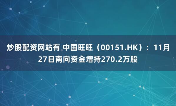 炒股配资网站有 中国旺旺（00151.HK）：11月27日南向资金增持270.2万股