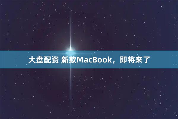 大盘配资 新款MacBook，即将来了