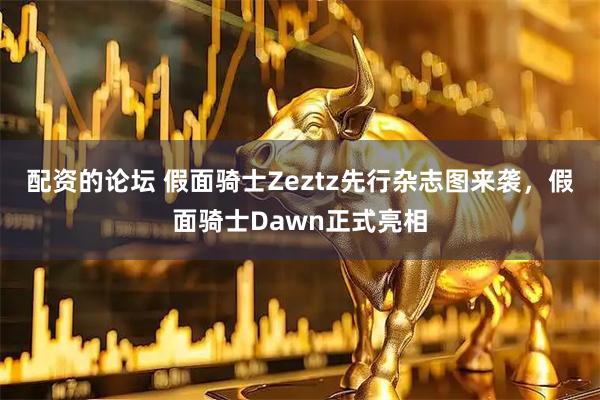 配资的论坛 假面骑士Zeztz先行杂志图来袭，假面骑士Dawn正式亮相