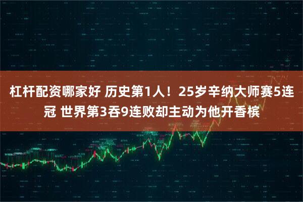杠杆配资哪家好 历史第1人！25岁辛纳大师赛5连冠 世界第3吞9连败却主动为他开香槟