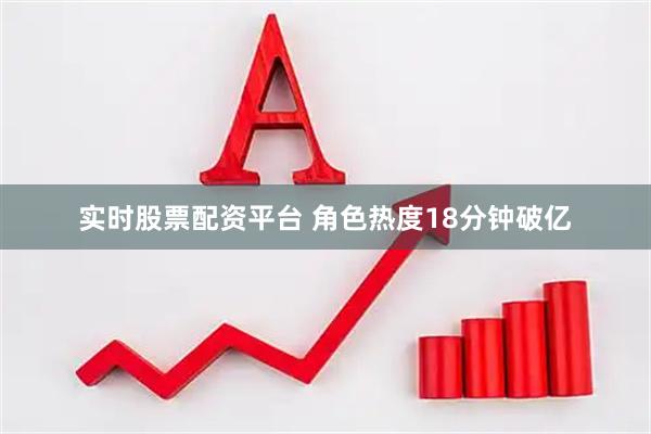 实时股票配资平台 角色热度18分钟破亿