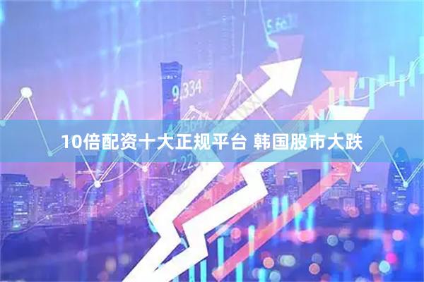 10倍配资十大正规平台 韩国股市大跌