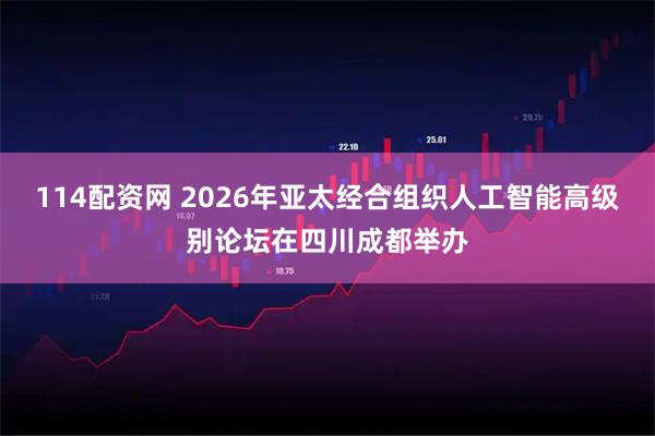 114配资网 2026年亚太经合组织人工智能高级别论坛在四川成都举办