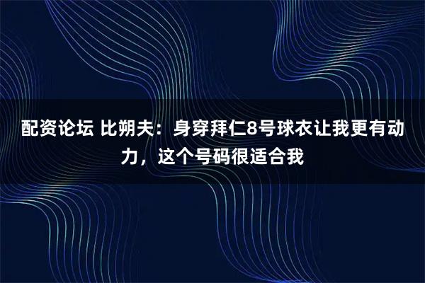 配资论坛 比朔夫：身穿拜仁8号球衣让我更有动力，这个号码很适合我