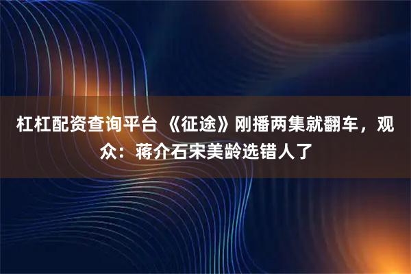 杠杠配资查询平台 《征途》刚播两集就翻车，观众：蒋介石宋美龄选错人了