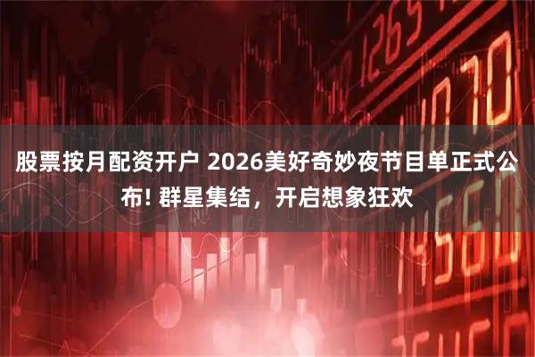 股票按月配资开户 2026美好奇妙夜节目单正式公布! 群星集结，开启想象狂欢